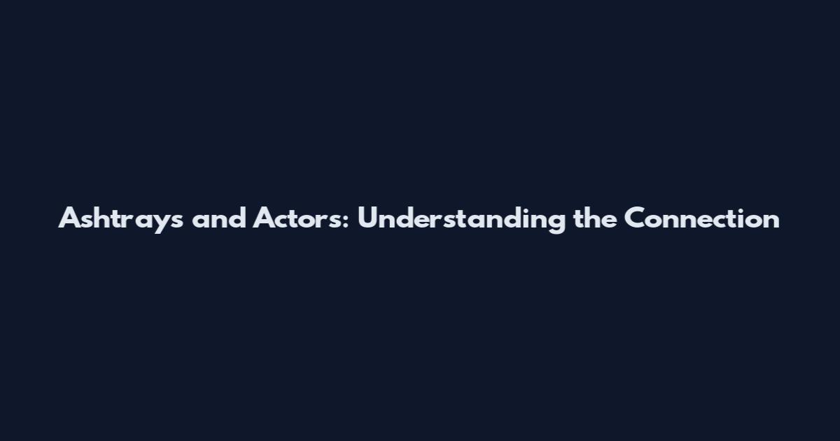 Ashtrays and Actors: Understanding the Connection