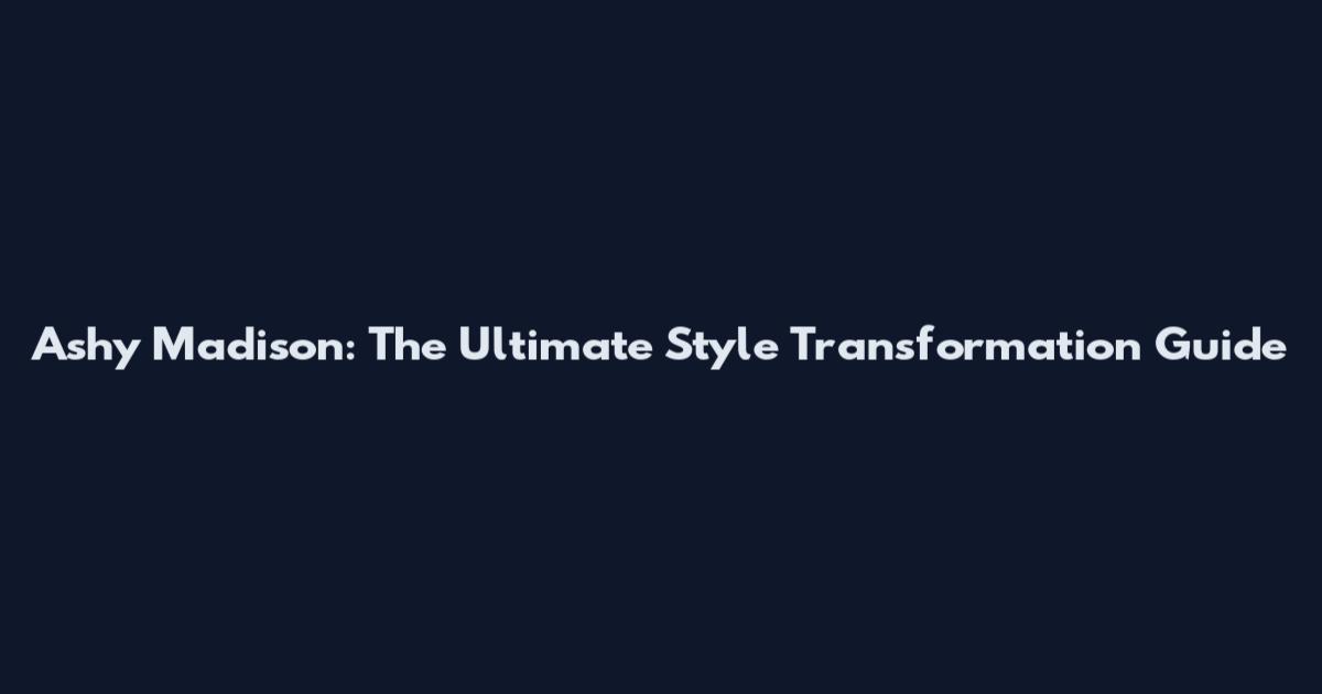 Ashy Madison: The Ultimate Style Transformation Guide
