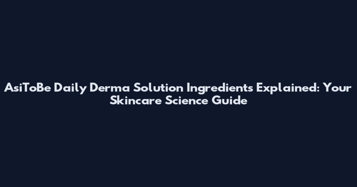 AsiToBe Daily Derma Solution Ingredients Explained: Your Skincare Science Guide