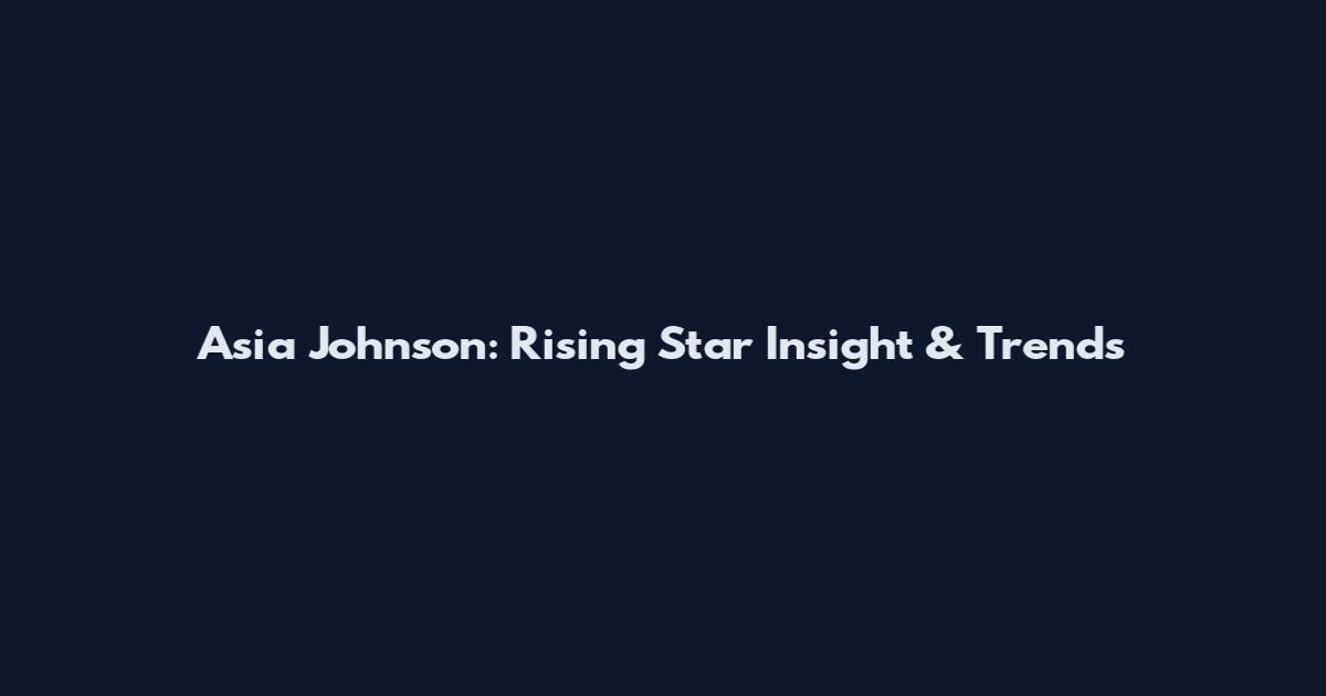 Asia Johnson: Rising Star Insight & Trends