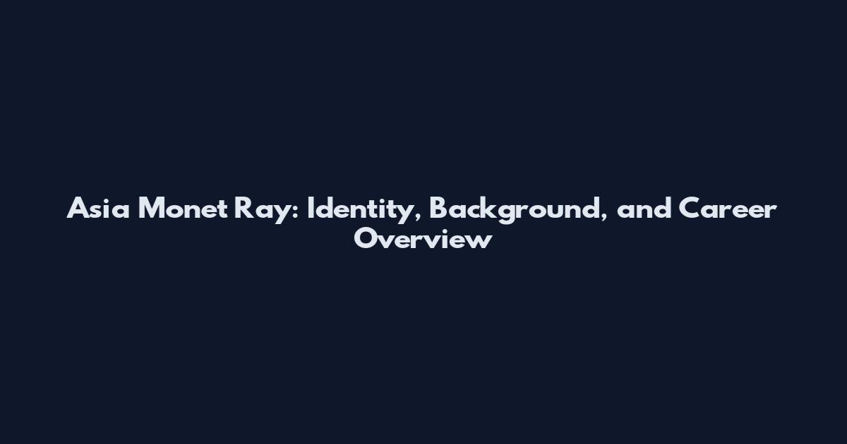 Asia Monet Ray: Identity, Background, and Career Overview