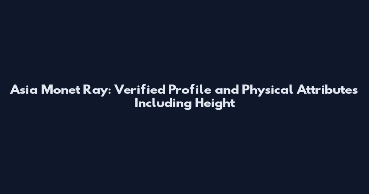 Asia Monet Ray: Verified Profile and Physical Attributes Including Height