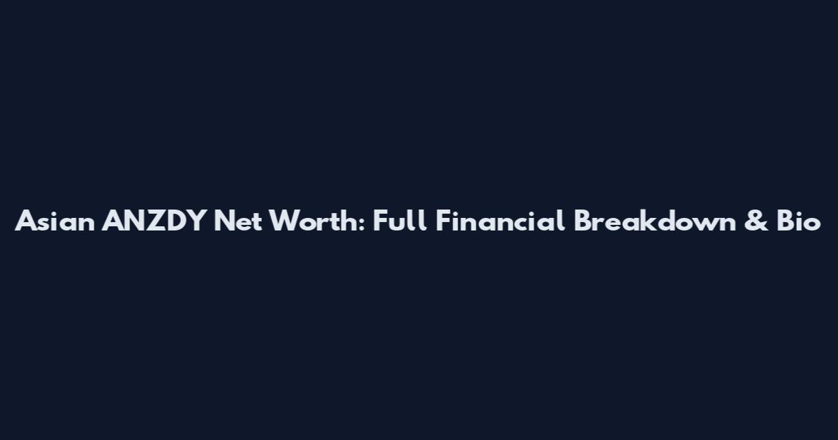 Asian ANZDY Net Worth: Full Financial Breakdown & Bio