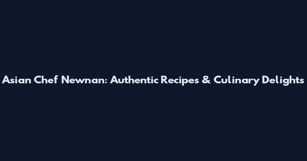 Asian Chef Newnan: Authentic Recipes & Culinary Delights