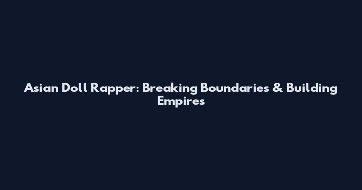 Asian Doll Rapper: Breaking Boundaries & Building Empires