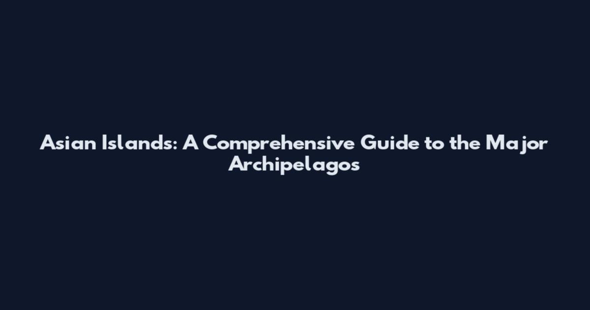 Asian Islands: A Comprehensive Guide to the Major Archipelagos