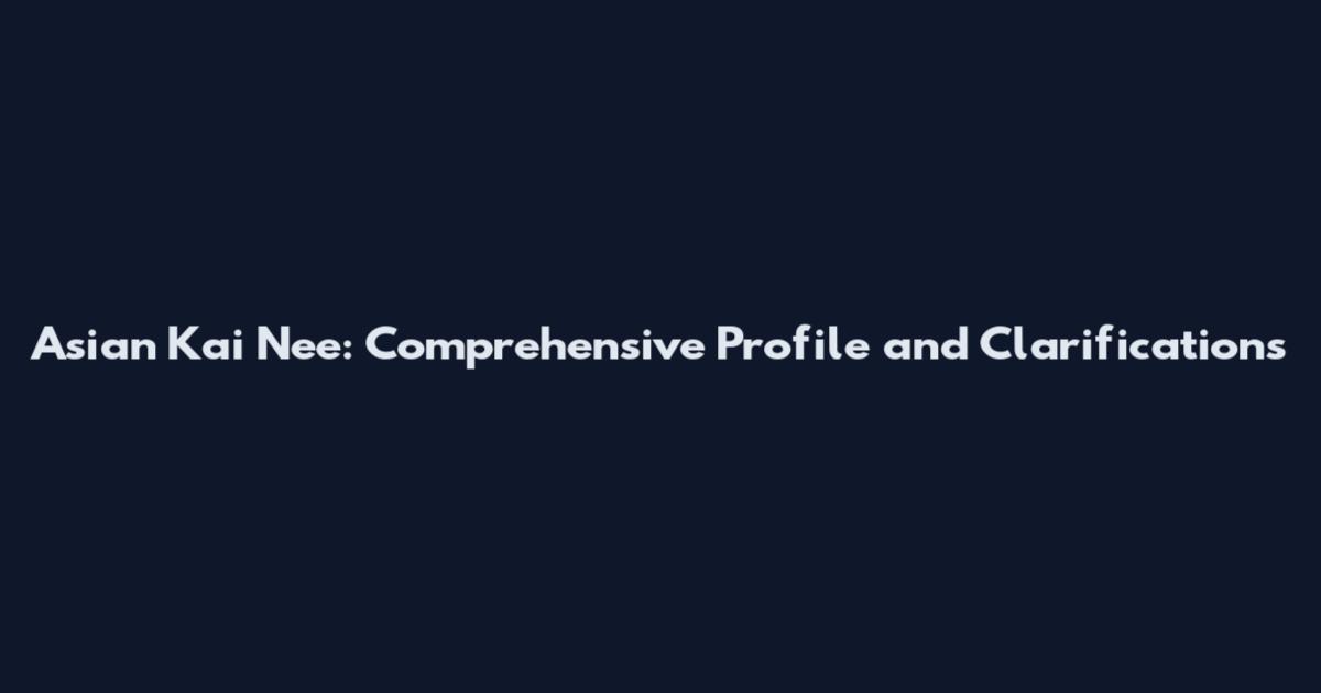 Asian Kai Nee: Comprehensive Profile and Clarifications