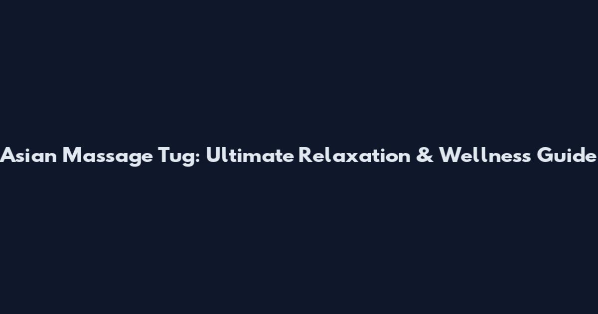 Asian Massage Tug: Ultimate Relaxation & Wellness Guide