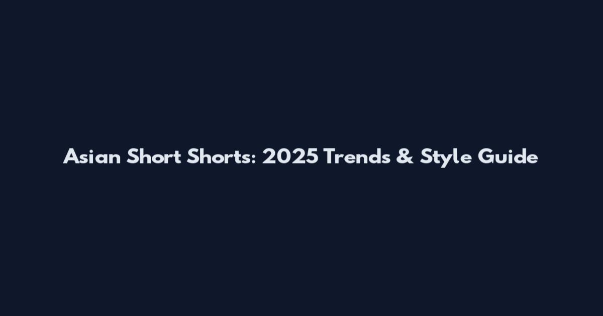 Asian Short Shorts: 2025 Trends & Style Guide