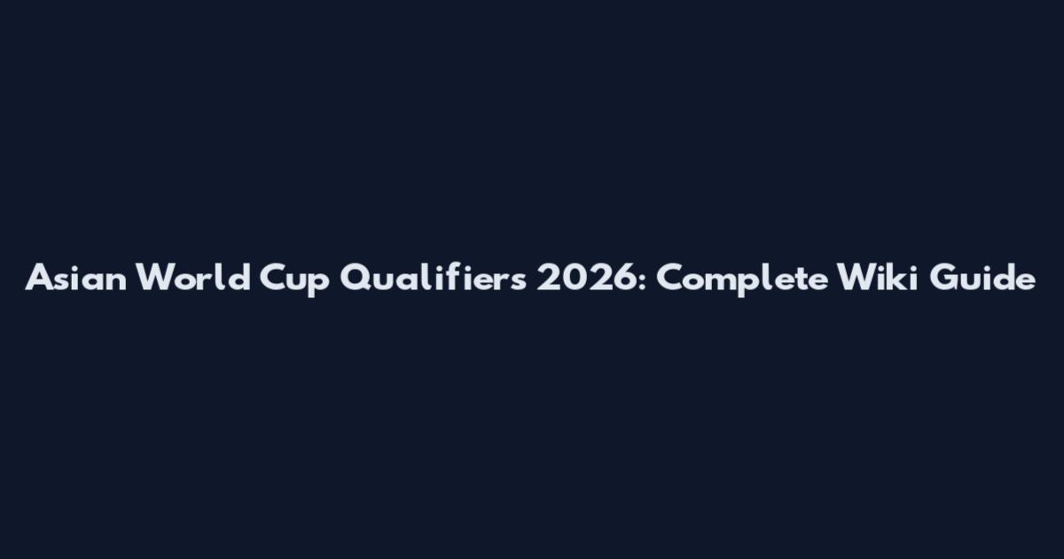Asian World Cup Qualifiers 2026: Complete Wiki Guide