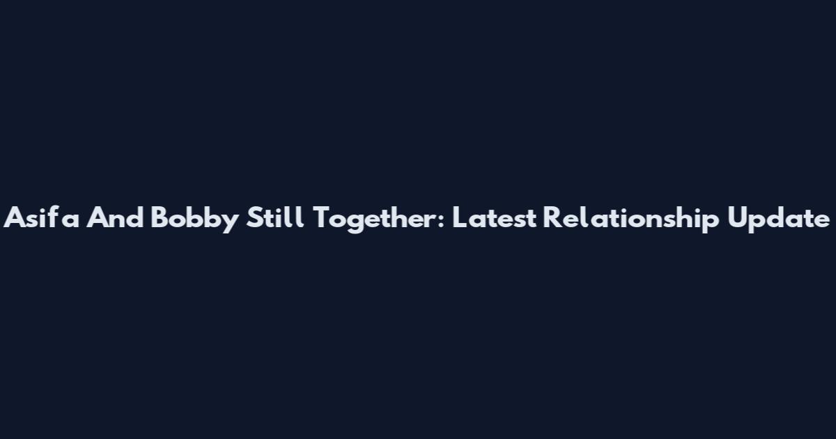 Asifa And Bobby Still Together: Latest Relationship Update
