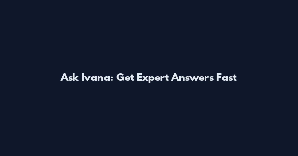 Ask Ivana: Get Expert Answers Fast