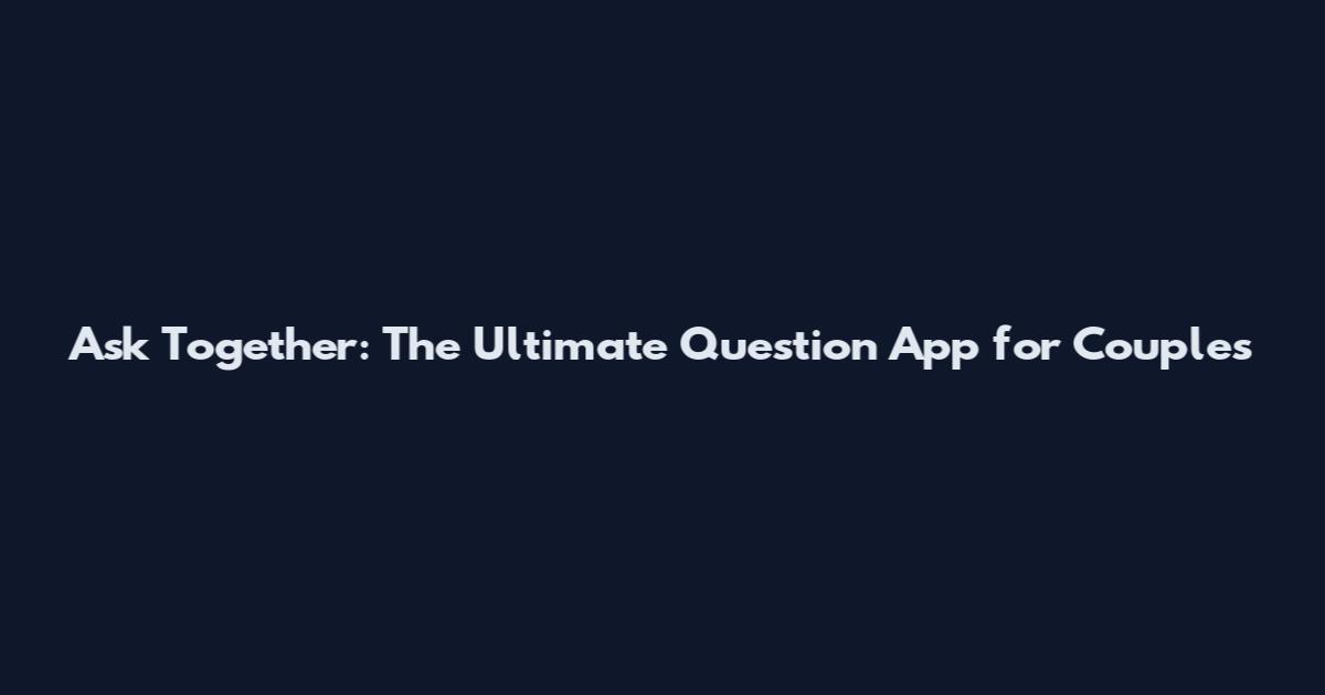 Ask Together: The Ultimate Question App for Couples