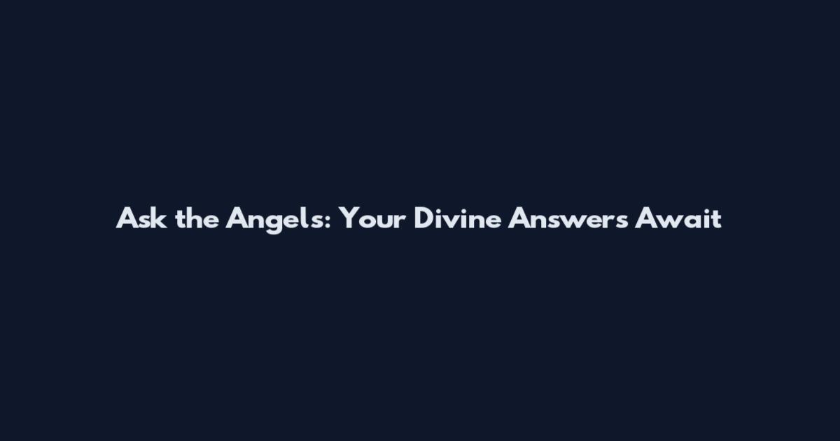 Ask the Angels: Your Divine Answers Await