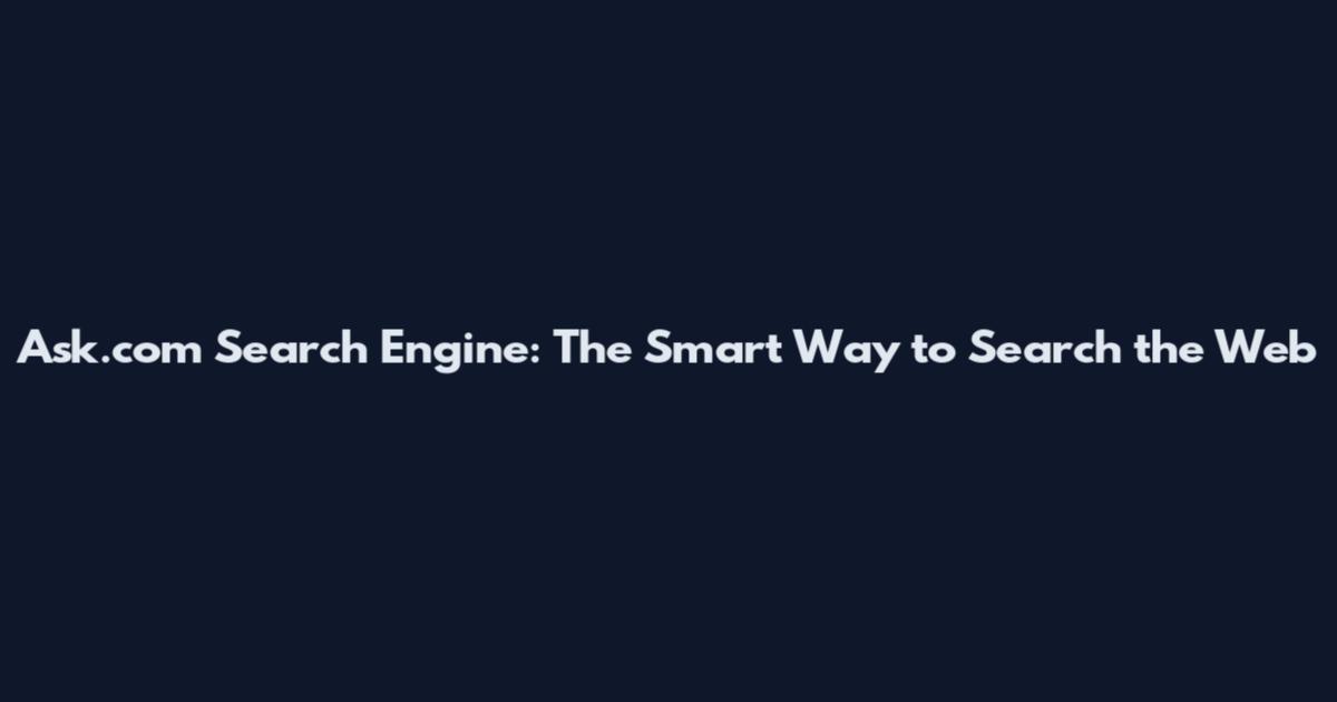 Ask.com Search Engine: The Smart Way to Search the Web