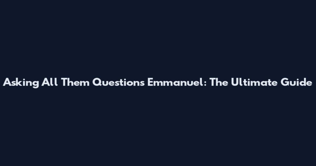 Asking All Them Questions Emmanuel: The Ultimate Guide
