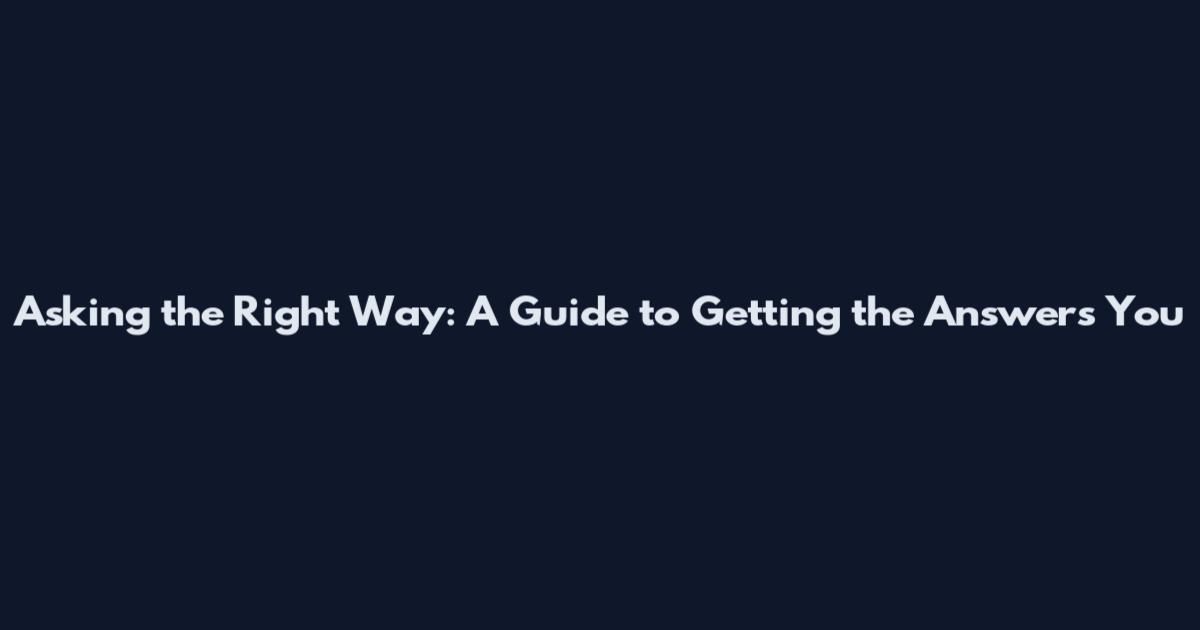 Asking the Right Way: A Guide to Getting the Answers You