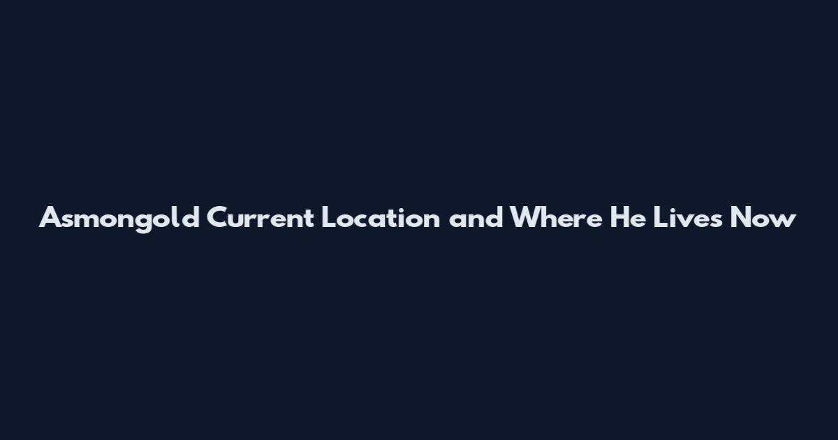 Asmongold Current Location and Where He Lives Now