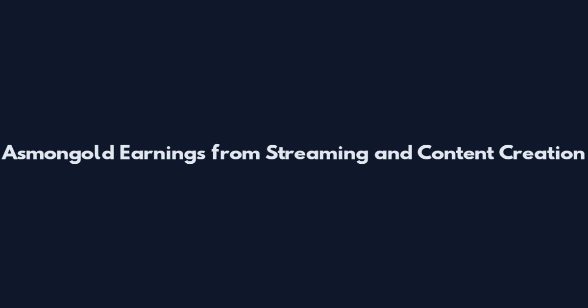 Asmongold Earnings from Streaming and Content Creation