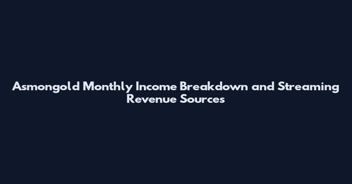 Asmongold Monthly Income Breakdown and Streaming Revenue Sources