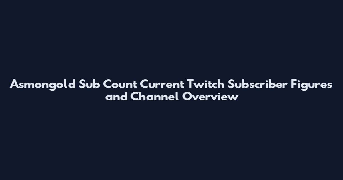 Asmongold Sub Count Current Twitch Subscriber Figures and Channel Overview