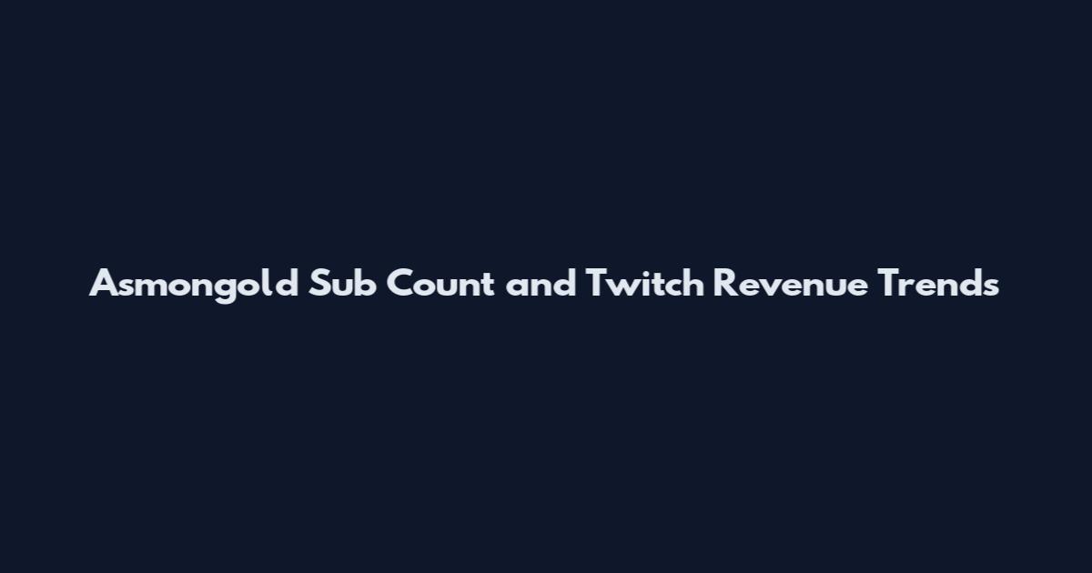 Asmongold Sub Count and Twitch Revenue Trends