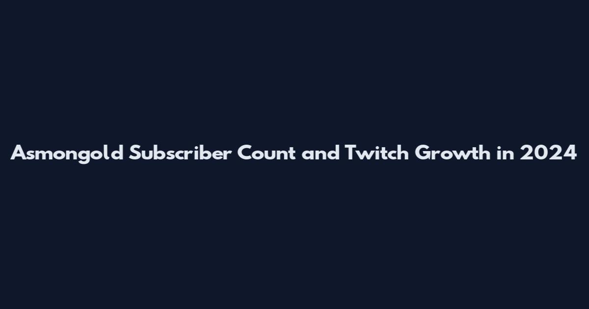 Asmongold Subscriber Count and Twitch Growth in 2024