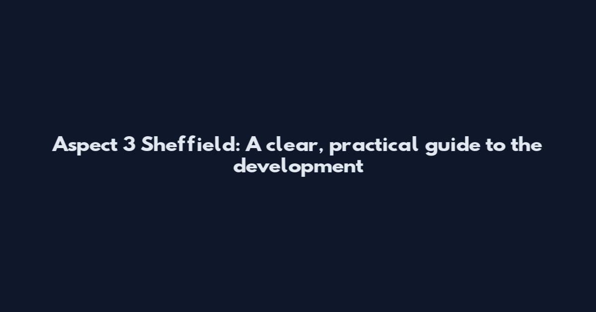 Aspect 3 Sheffield: A clear, practical guide to the development
