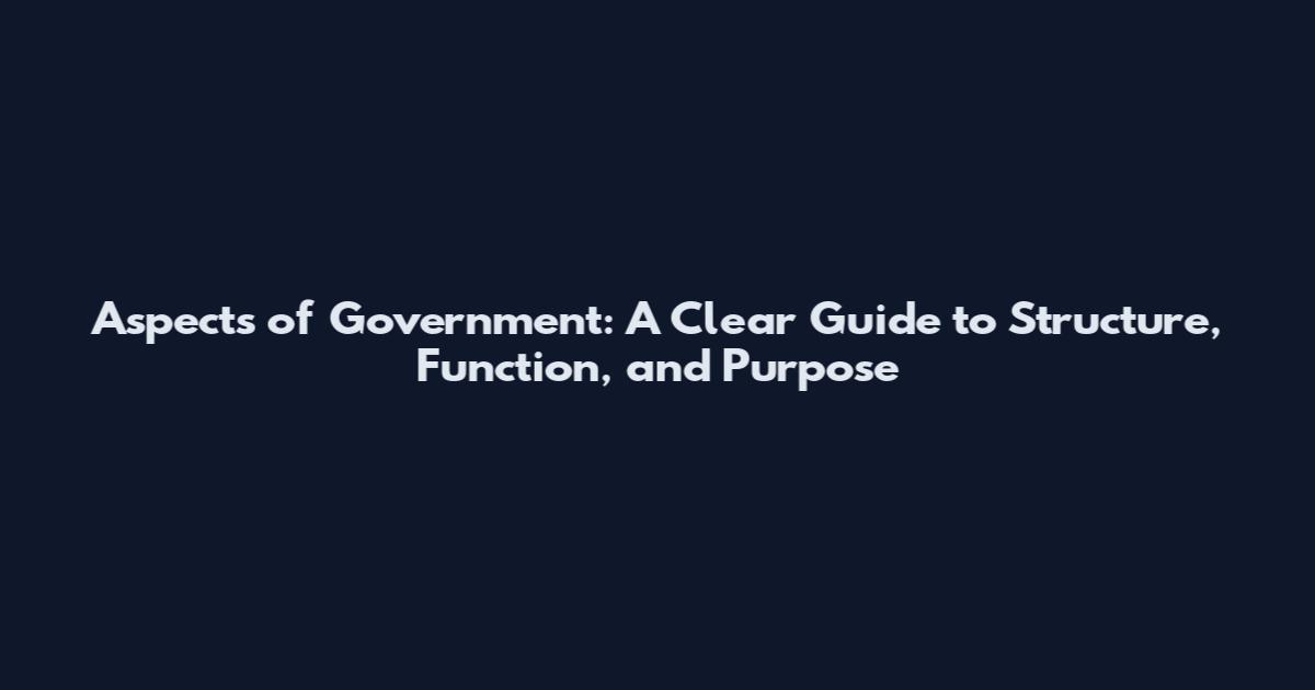Aspects of Government: A Clear Guide to Structure, Function, and Purpose