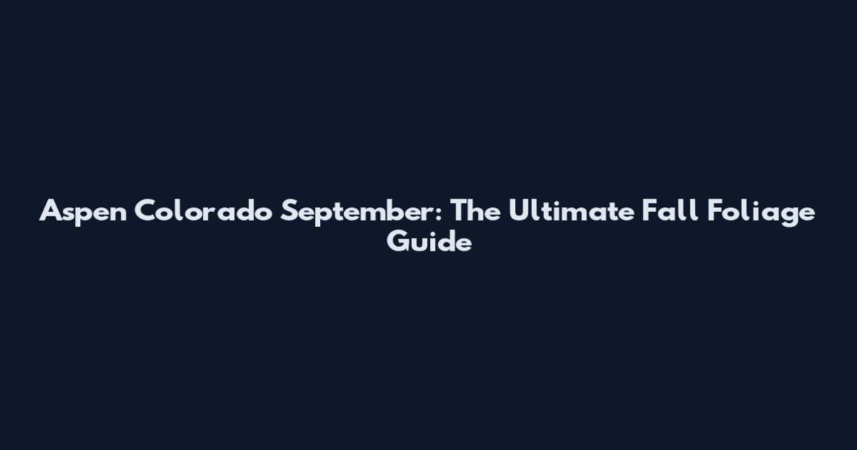 Aspen Colorado September: The Ultimate Fall Foliage Guide