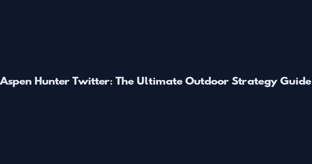 Aspen Hunter Twitter: The Ultimate Outdoor Strategy Guide