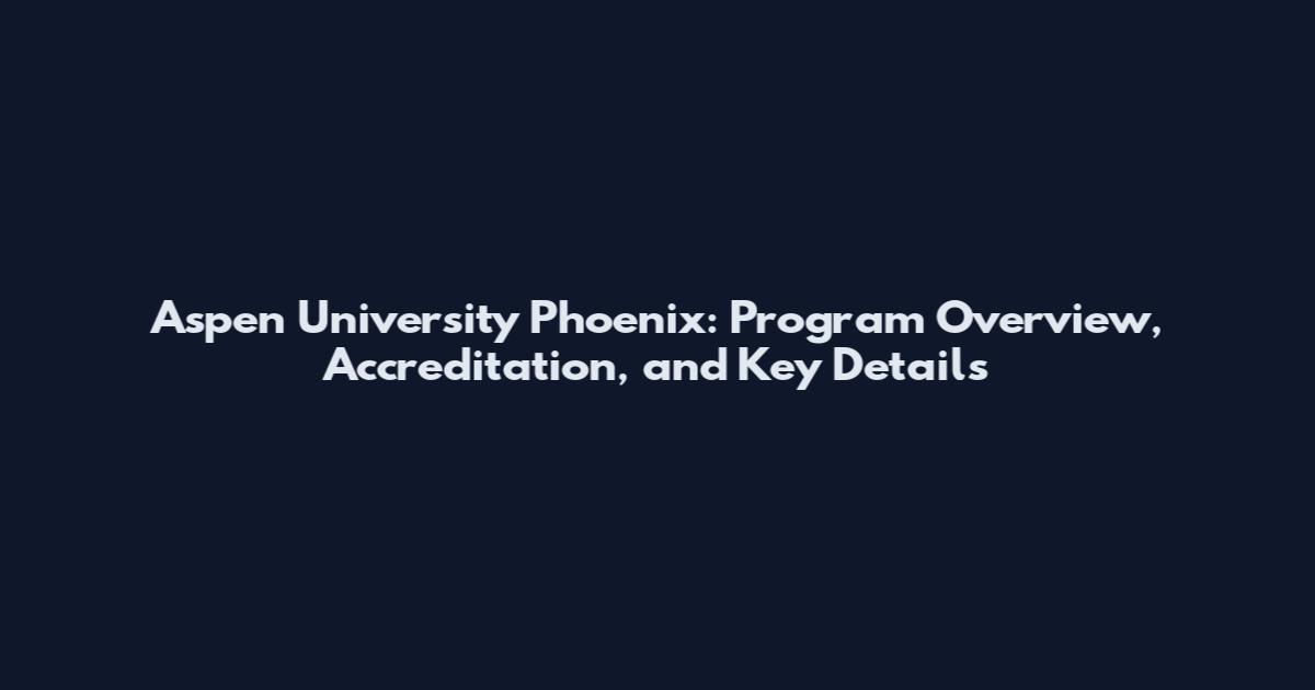 Aspen University Phoenix: Program Overview, Accreditation, and Key Details