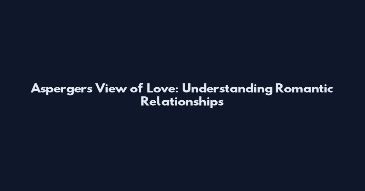 Asperger's View of Love: Understanding Romantic Relationships