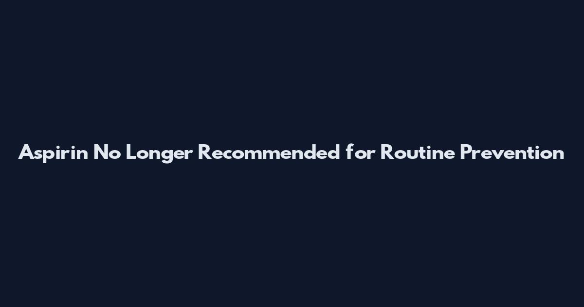 Aspirin No Longer Recommended for Routine Prevention
