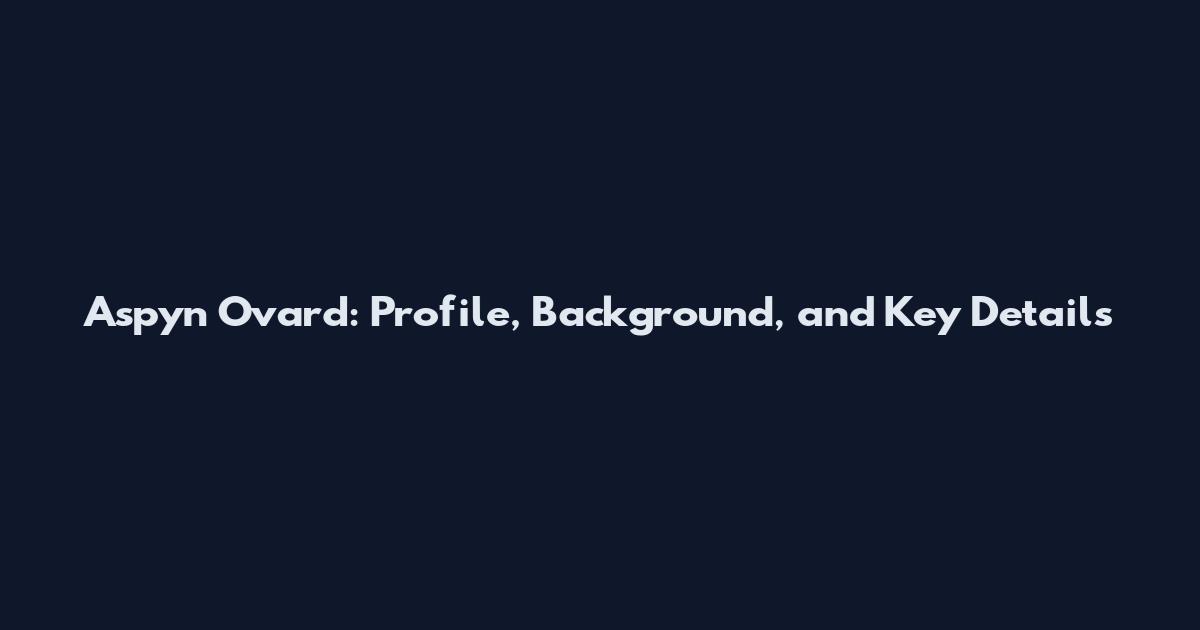 Aspyn Ovard: Profile, Background, and Key Details