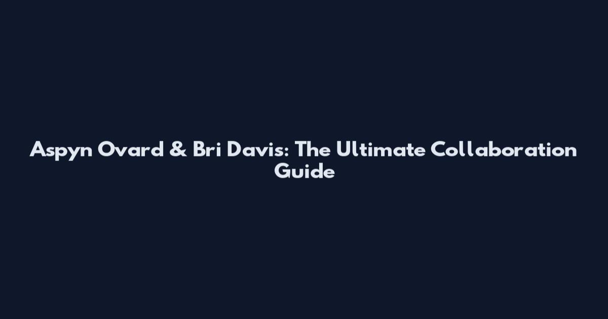Aspyn Ovard & Bri Davis: The Ultimate Collaboration Guide