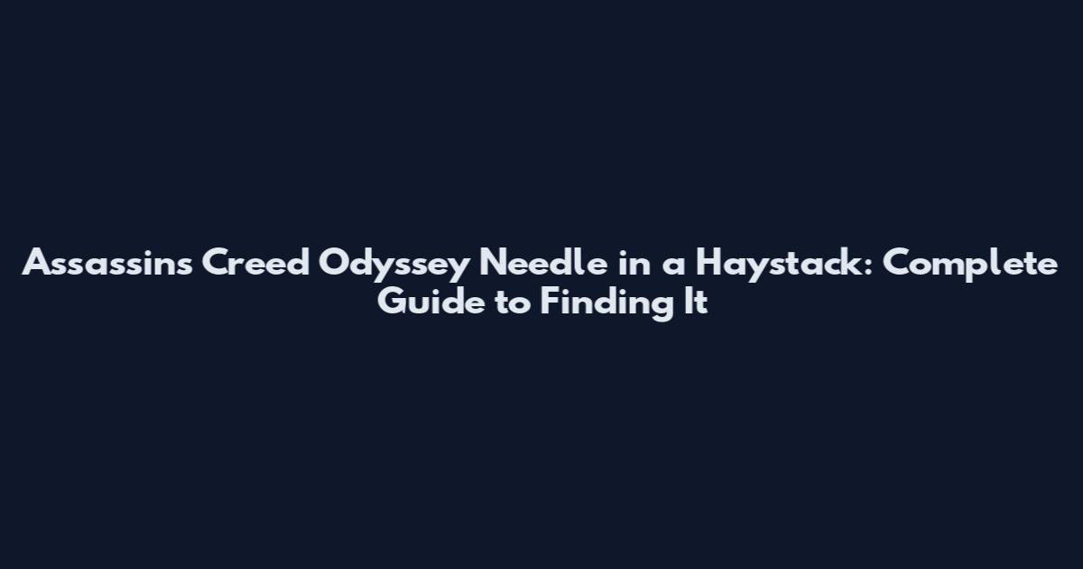 Assassin's Creed Odyssey Needle in a Haystack: Complete Guide to Finding It