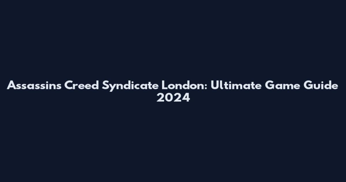 Assassin's Creed Syndicate London: Ultimate Game Guide 2024