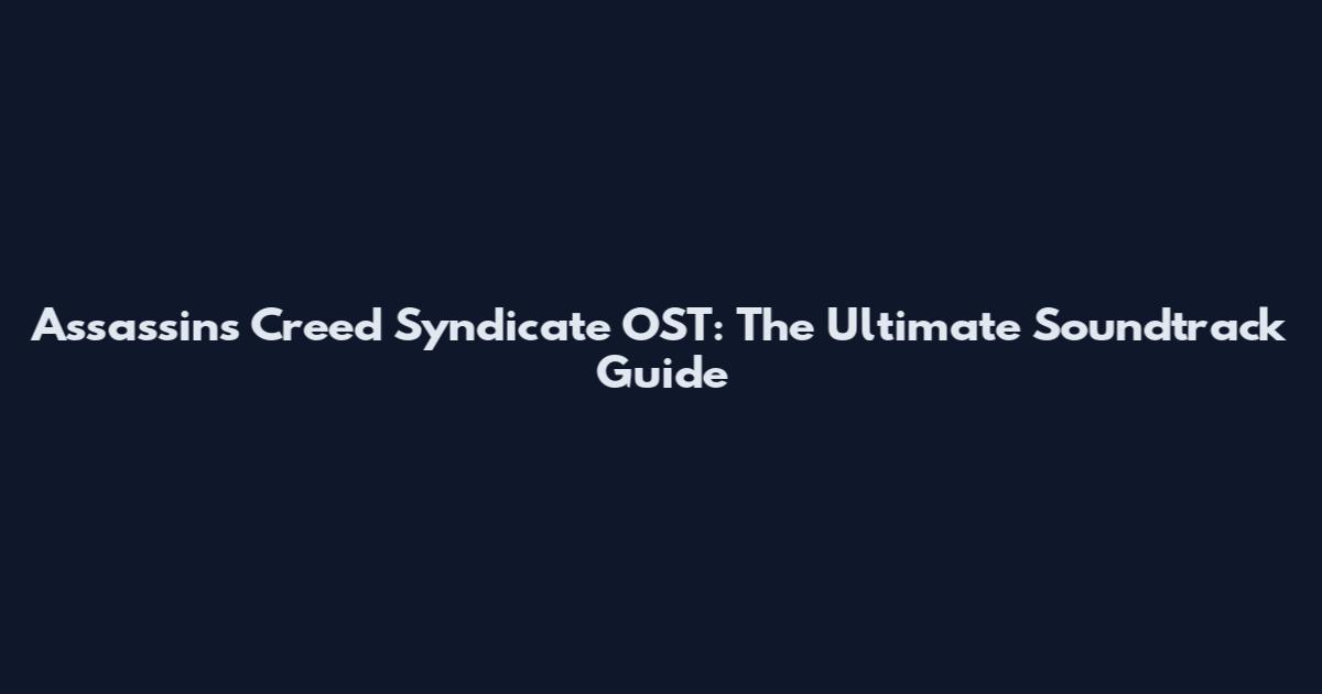 Assassin's Creed Syndicate OST: The Ultimate Soundtrack Guide