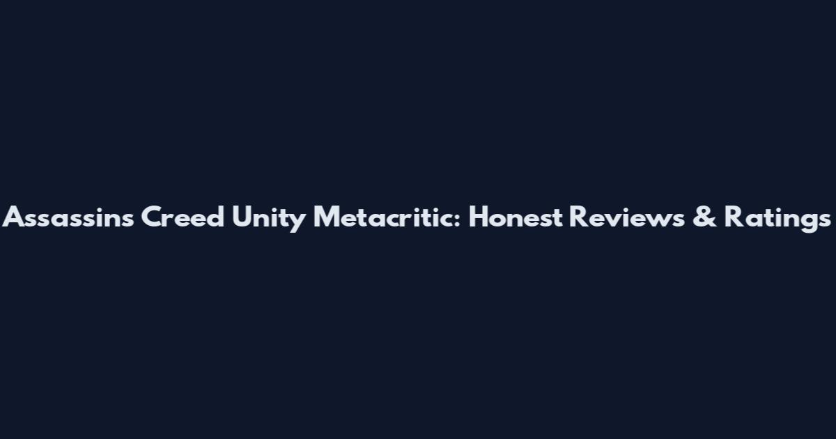 Assassin's Creed Unity Metacritic: Honest Reviews & Ratings