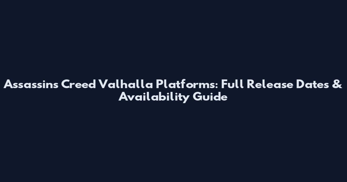 Assassin's Creed Valhalla Platforms: Full Release Dates & Availability Guide