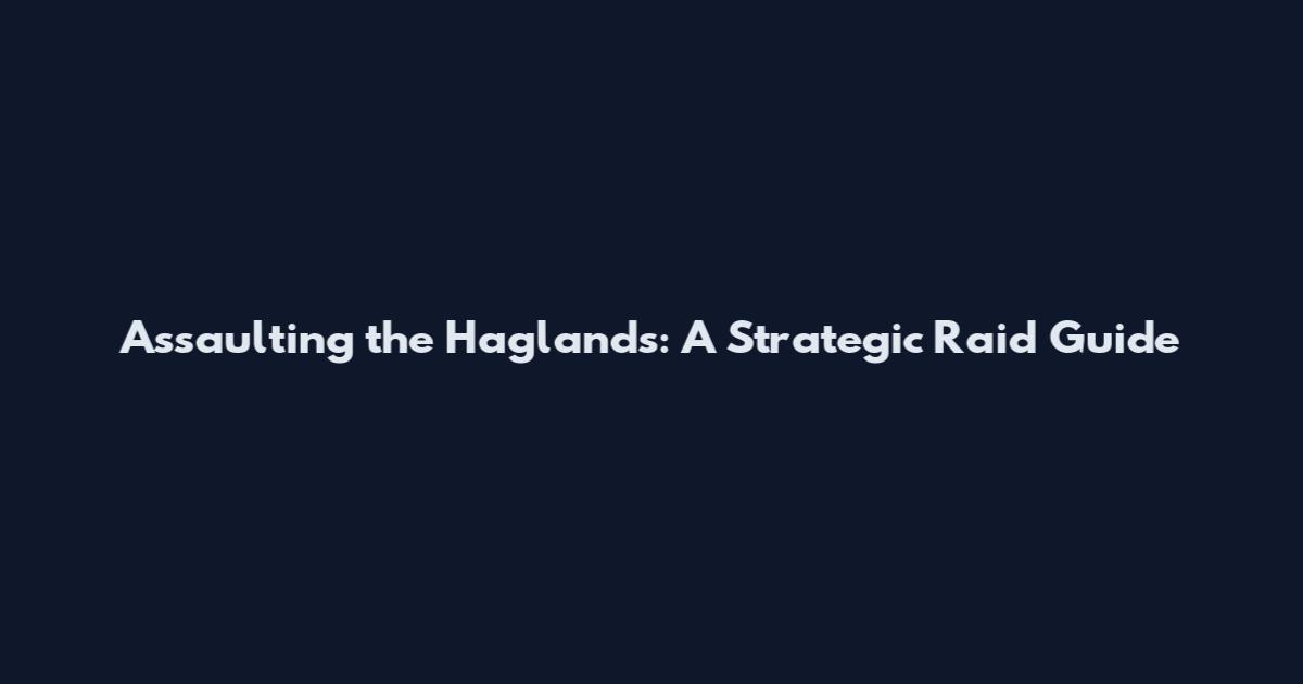 Assaulting the Haglands: A Strategic Raid Guide