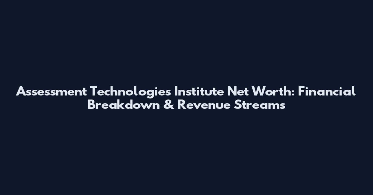 Assessment Technologies Institute Net Worth: Financial Breakdown & Revenue Streams