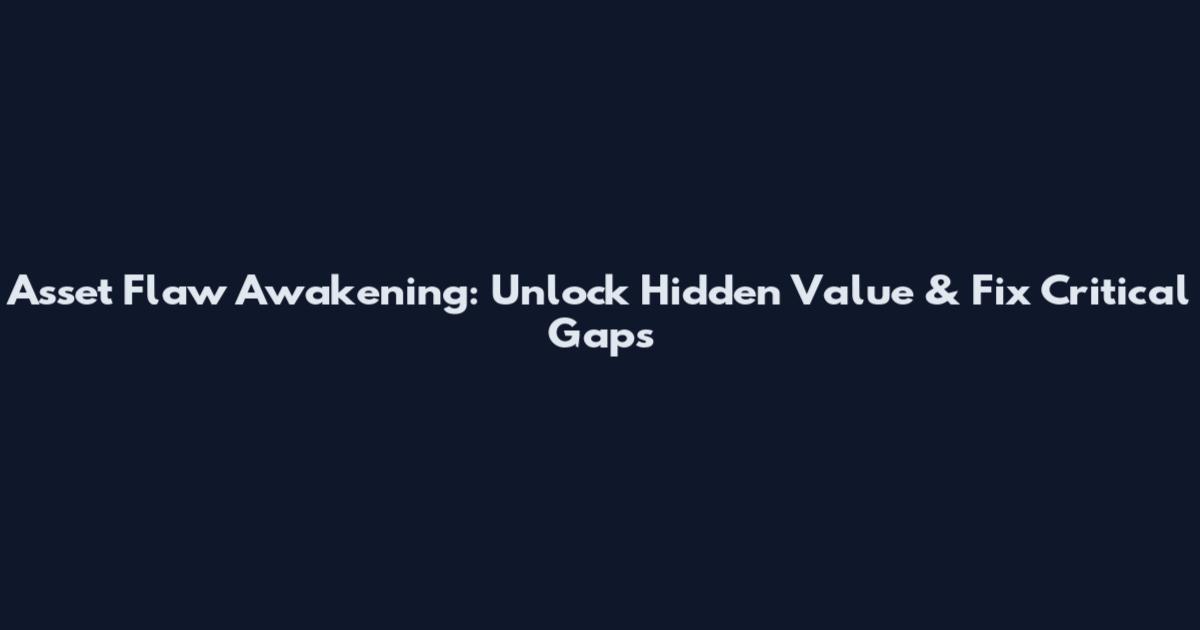 Asset Flaw Awakening: Unlock Hidden Value & Fix Critical Gaps