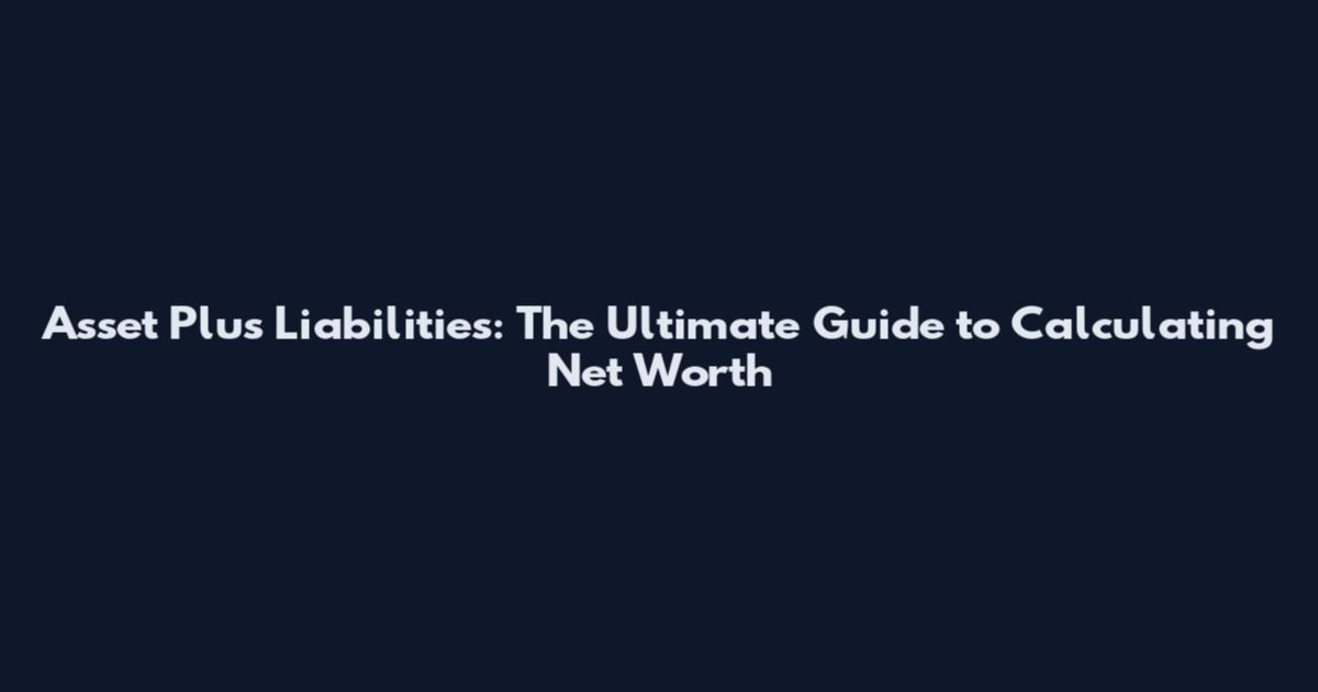 Asset Plus Liabilities: The Ultimate Guide to Calculating Net Worth