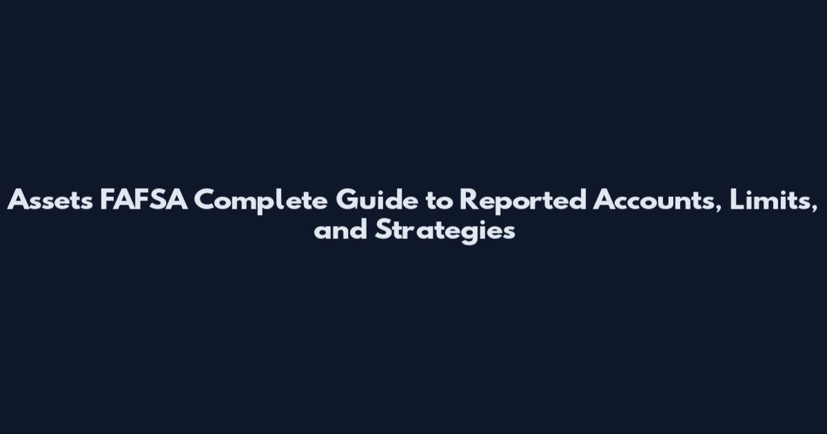 Assets FAFSA Complete Guide to Reported Accounts, Limits, and Strategies