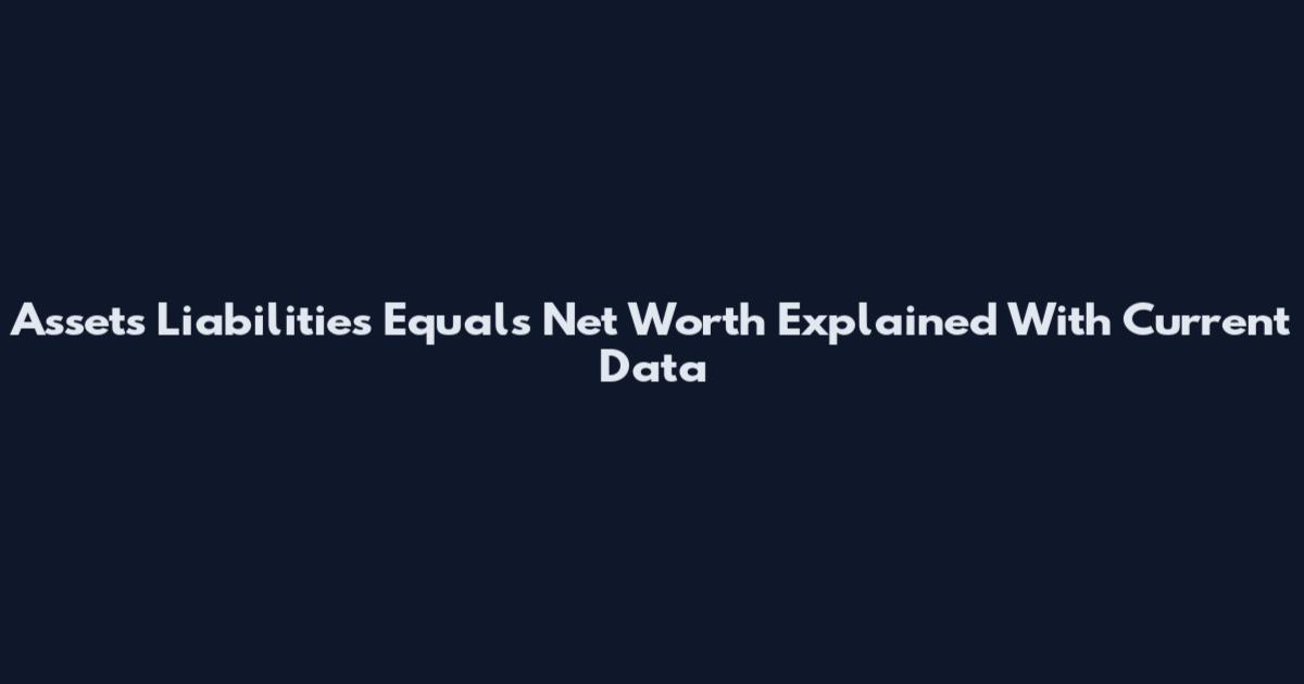 Assets Liabilities Equals Net Worth Explained With Current Data