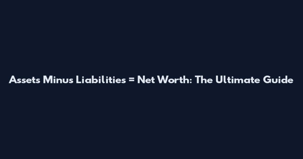 Assets Minus Liabilities = Net Worth: The Ultimate Guide