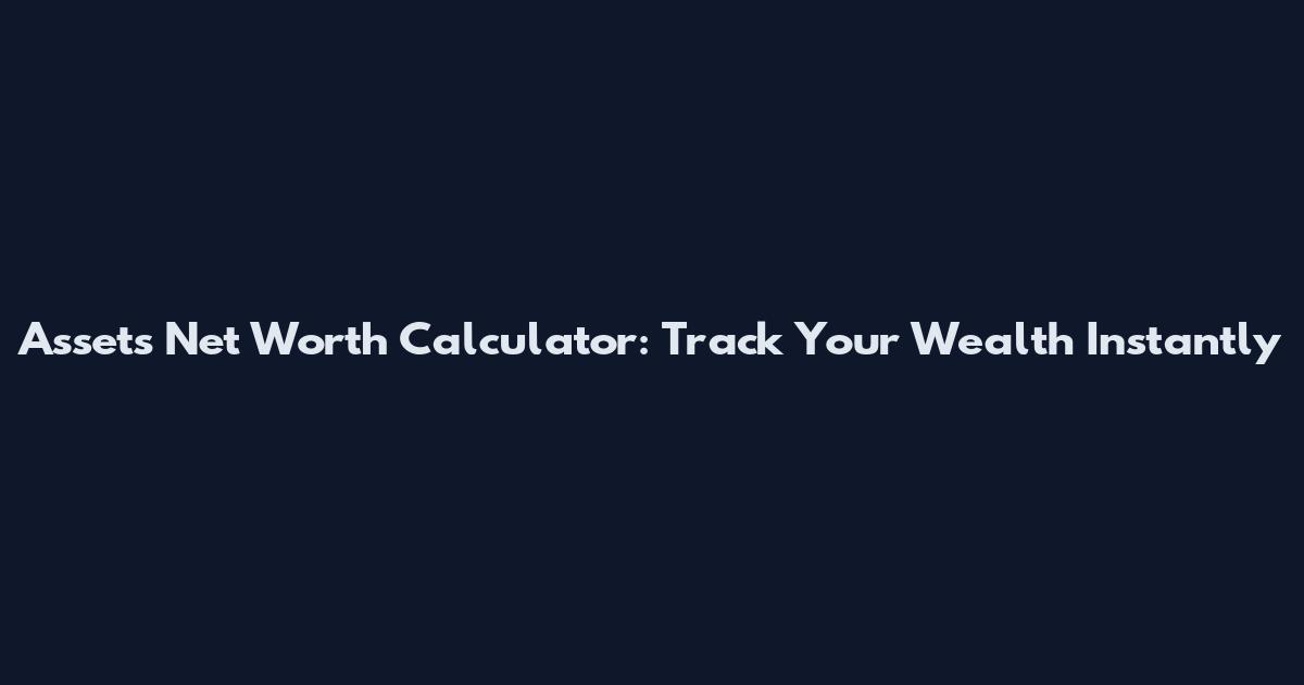 Assets Net Worth Calculator: Track Your Wealth Instantly