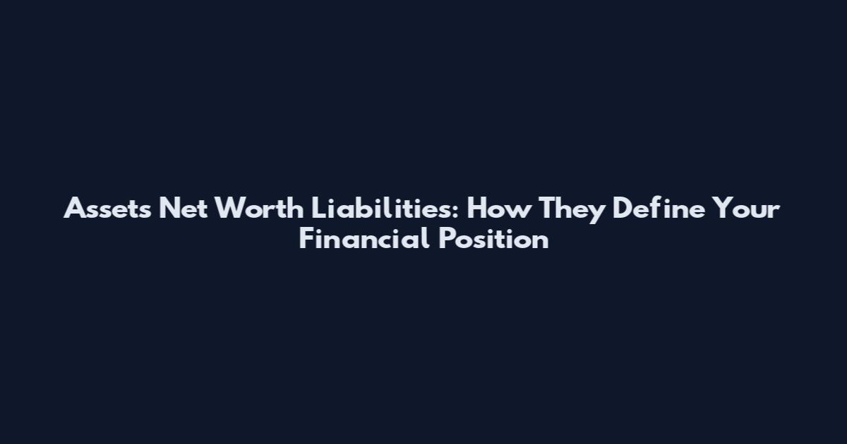 Assets Net Worth Liabilities: How They Define Your Financial Position